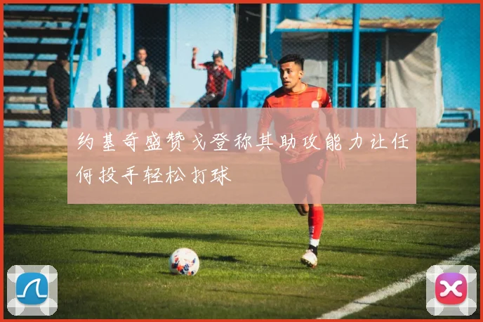 约基奇盛赞戈登称其助攻能力让任何投手轻松打球