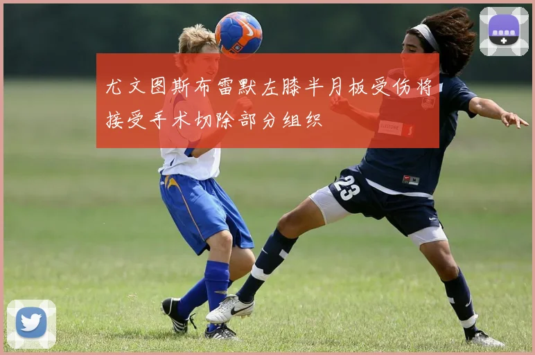 尤文图斯布雷默左膝半月板受伤将接受手术切除部分组织