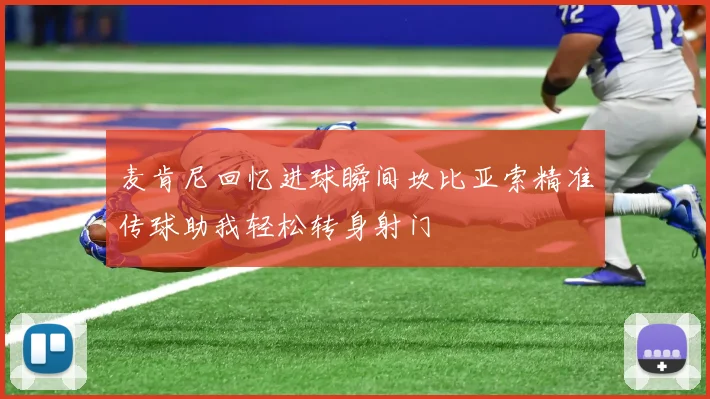 麦肯尼回忆进球瞬间坎比亚索精准传球助我轻松转身射门