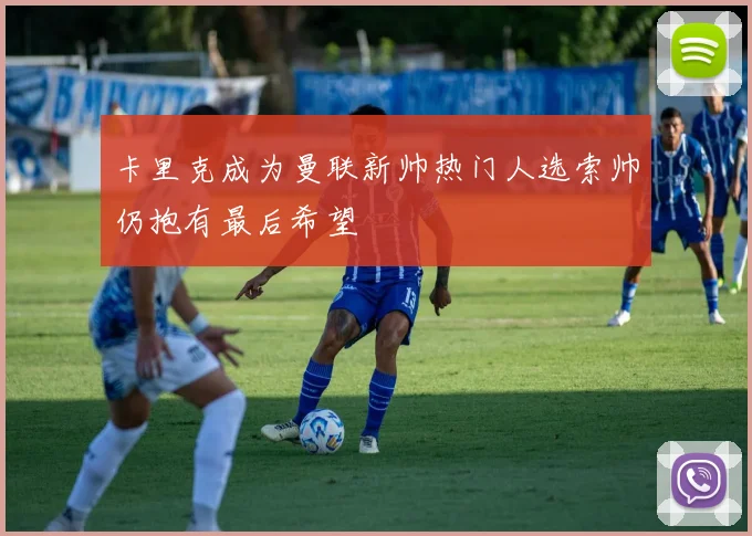 卡里克成为曼联新帅热门人选索帅仍抱有最后希望