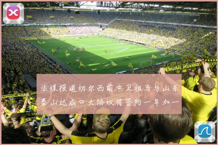 法媒报道切尔西前中卫祖马与山东泰山达成口头协议将签约一年加一年