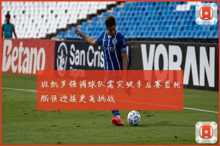 班凯罗强调球队需突破季后赛首轮瓶颈迎接更高挑战