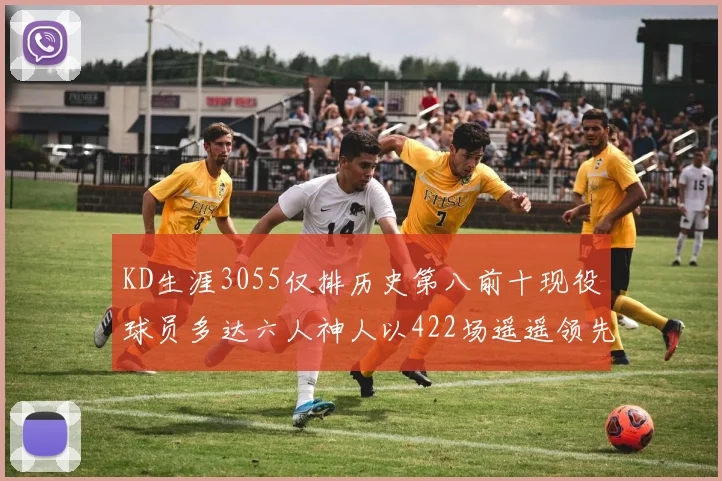 KD生涯3055仅排历史第八前十现役球员多达六人神人以422场遥遥领先