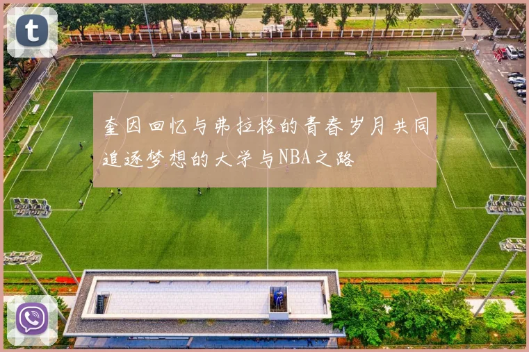 奎因回忆与弗拉格的青春岁月共同追逐梦想的大学与NBA之路