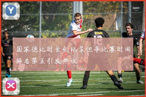 国家德比时长创纪录但净比赛时间排名第五引发热议