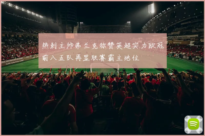 热刺主帅弗兰克称赞英超实力欧冠前八五队再显联赛霸主地位